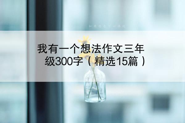 我有一个想法作文三年级300字（精选15篇）