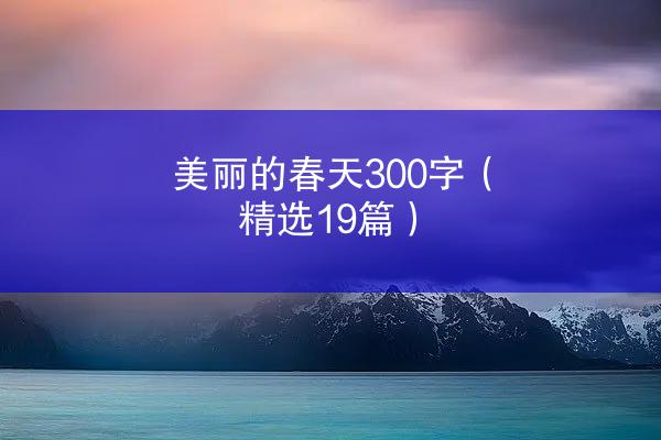 美丽的春天300字（精选19篇）