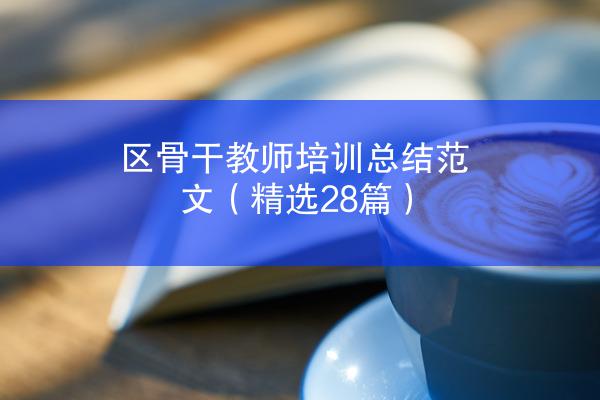 区骨干教师培训总结范文（精选28篇）