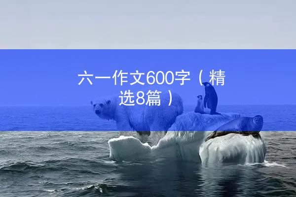 六一作文600字（精选8篇）