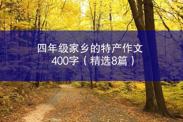 四年级家乡的特产作文400字（精选8篇）