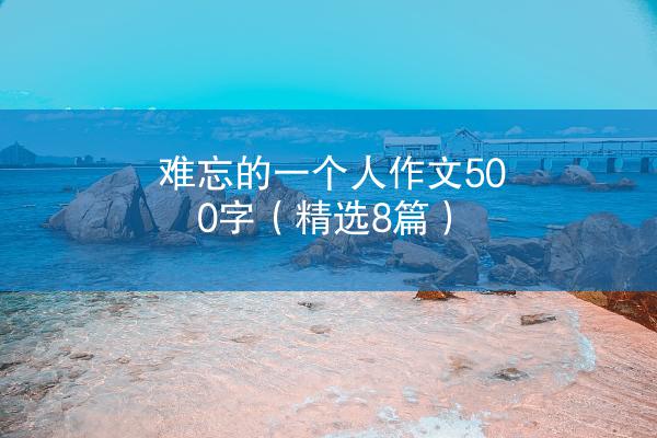 难忘的一个人作文500字（精选8篇）