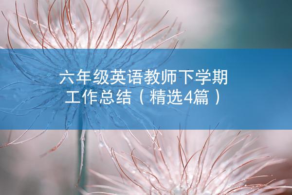 六年级英语教师下学期工作总结（精选4篇）