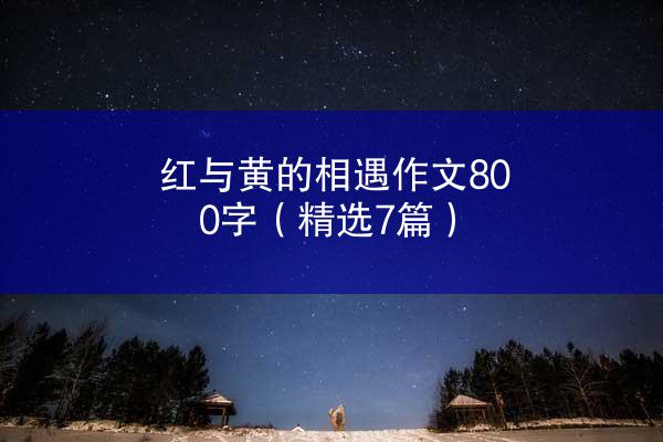 红与黄的相遇作文800字（精选7篇）