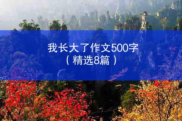 我长大了作文500字（精选8篇）