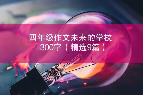 四年级作文未来的学校300字（精选9篇）