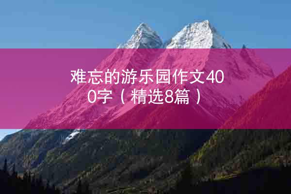 难忘的游乐园作文400字（精选8篇）