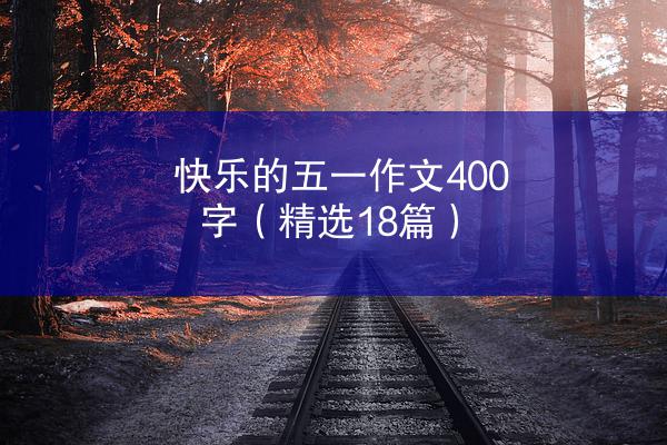 快乐的五一作文400字（精选18篇）