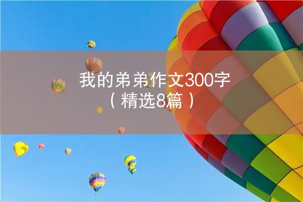 我的弟弟作文300字（精选8篇）