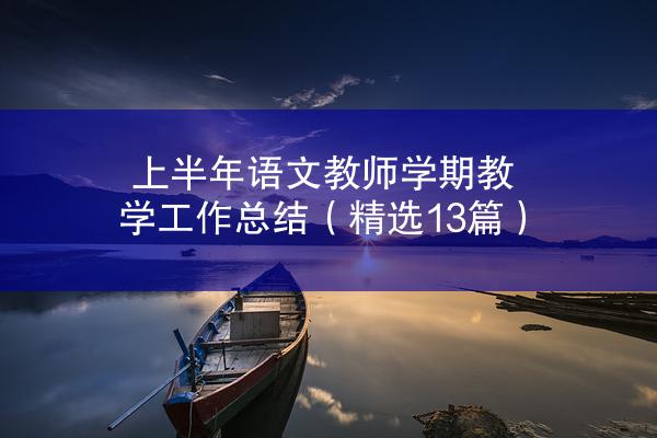 上半年语文教师学期教学工作总结（精选13篇）