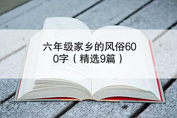 六年级家乡的风俗600字（精选9篇）