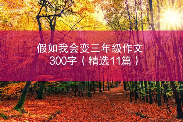 假如我会变三年级作文300字（精选11篇）