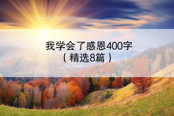 我学会了感恩400字（精选8篇）