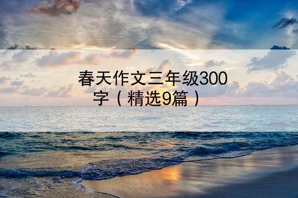 春天作文三年级300字（精选9篇）