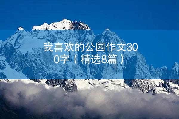 我喜欢的公园作文300字（精选8篇）