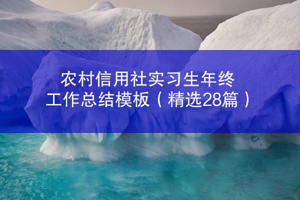 农村信用社实习生年终工作总结模板（精选28篇）