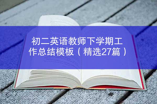 初二英语教师下学期工作总结模板（精选27篇）