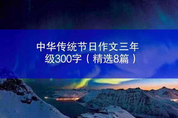 中华传统节日作文三年级300字（精选8篇）