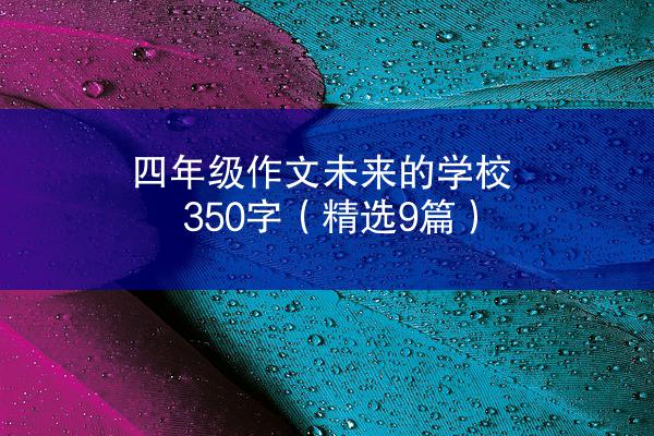 四年级作文未来的学校350字（精选9篇）