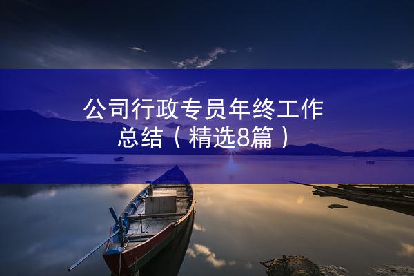 公司行政专员年终工作总结（精选8篇）