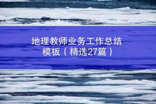 地理教师业务工作总结模板（精选27篇）