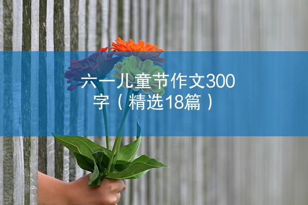 六一儿童节作文300字（精选18篇）