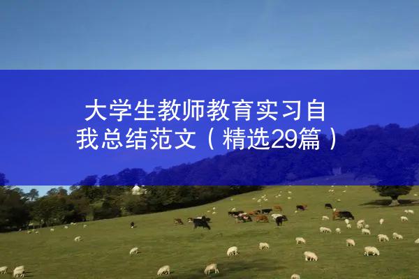 大学生教师教育实习自我总结范文（精选29篇）