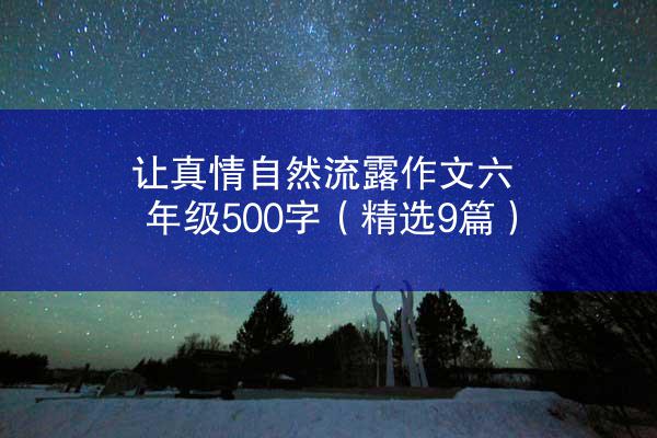 让真情自然流露作文六年级500字（精选9篇）