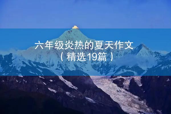 六年级炎热的夏天作文（精选19篇）