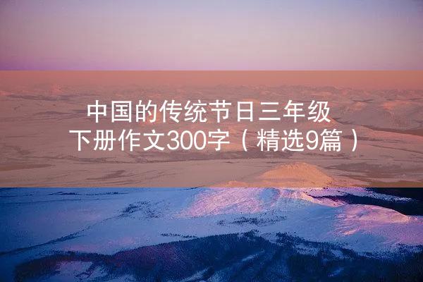 中国的传统节日三年级下册作文300字（精选9篇）