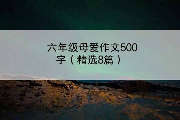 六年级母爱作文500字（精选8篇）