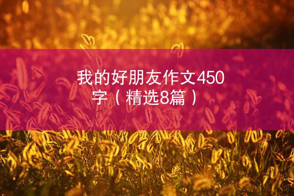 我的好朋友作文450字（精选8篇）