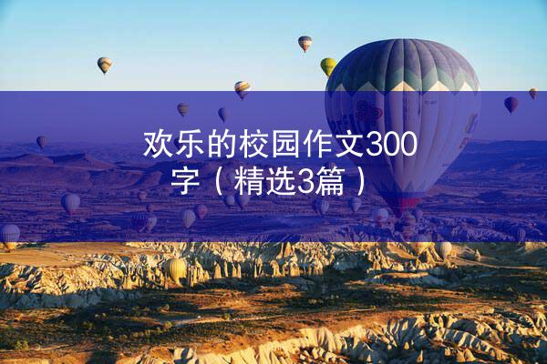 欢乐的校园作文300字（精选3篇）