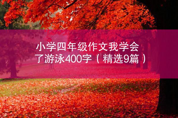 小学四年级作文我学会了游泳400字（精选9篇）