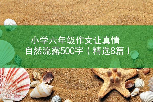 小学六年级作文让真情自然流露500字（精选8篇）