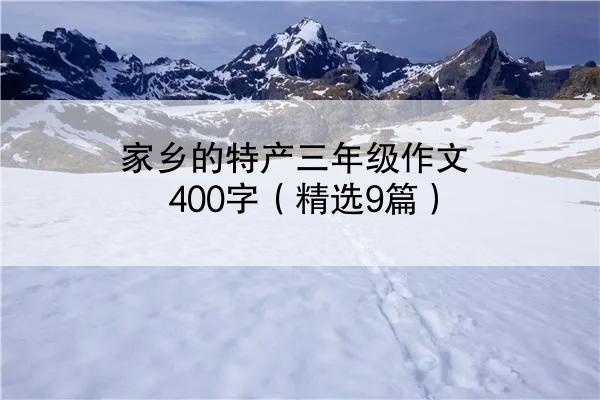 家乡的特产三年级作文400字（精选9篇）