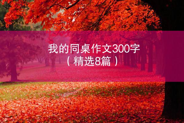 我的同桌作文300字（精选8篇）