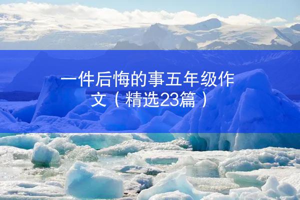 一件后悔的事五年级作文（精选23篇）