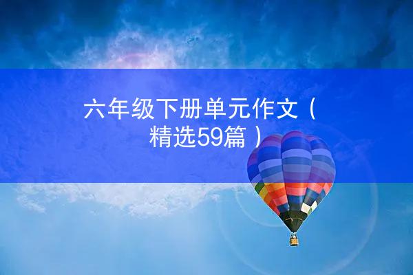 六年级下册单元作文（精选59篇）