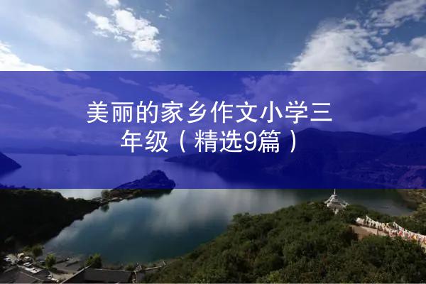 美丽的家乡作文小学三年级（精选9篇）