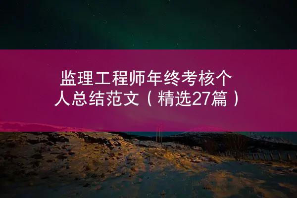 监理工程师年终考核个人总结范文（精选27篇）