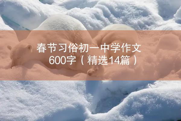 春节习俗初一中学作文600字（精选14篇）