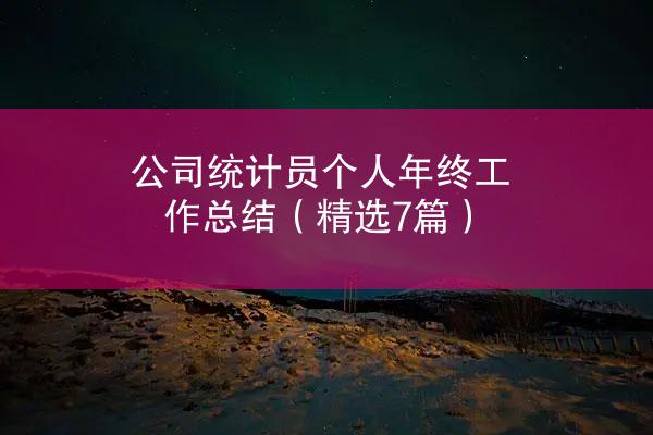 公司统计员个人年终工作总结（精选7篇）