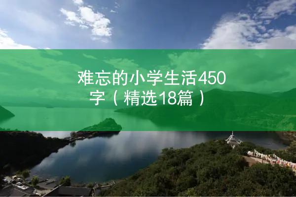 难忘的小学生活450字（精选18篇）