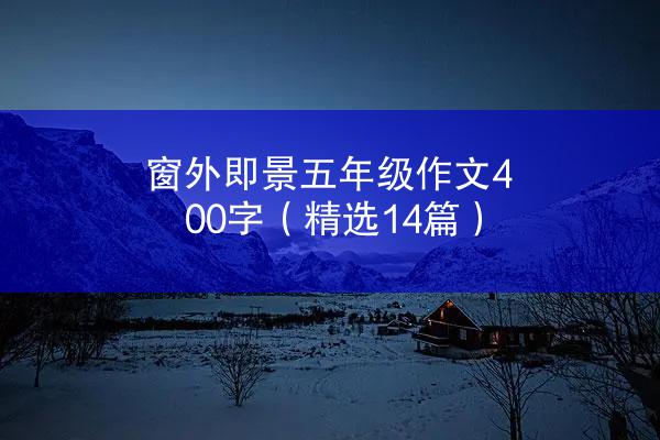 窗外即景五年级作文400字（精选14篇）