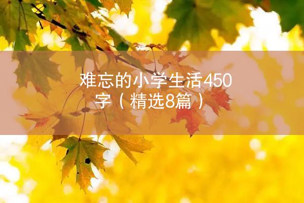 难忘的小学生活450字（精选8篇）