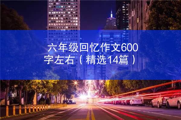 六年级回忆作文600字左右（精选14篇）