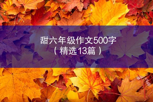 甜六年级作文500字（精选13篇）