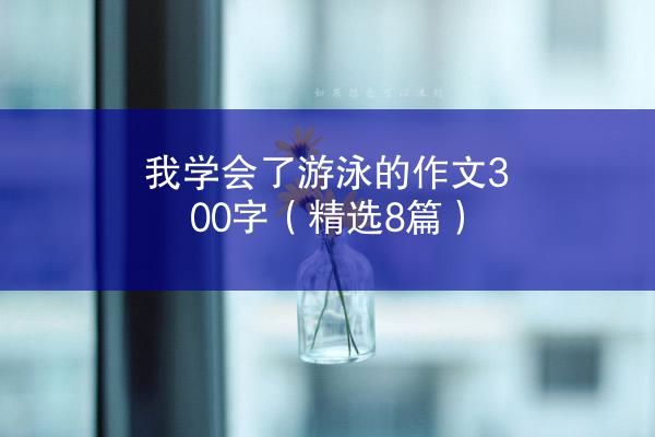 我学会了游泳的作文300字（精选8篇）