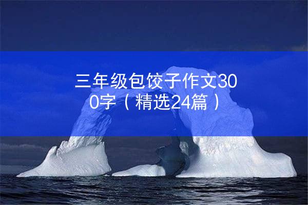 三年级包饺子作文300字（精选24篇）